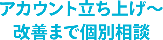 アカウント立ち上げ〜改善まで個別相談