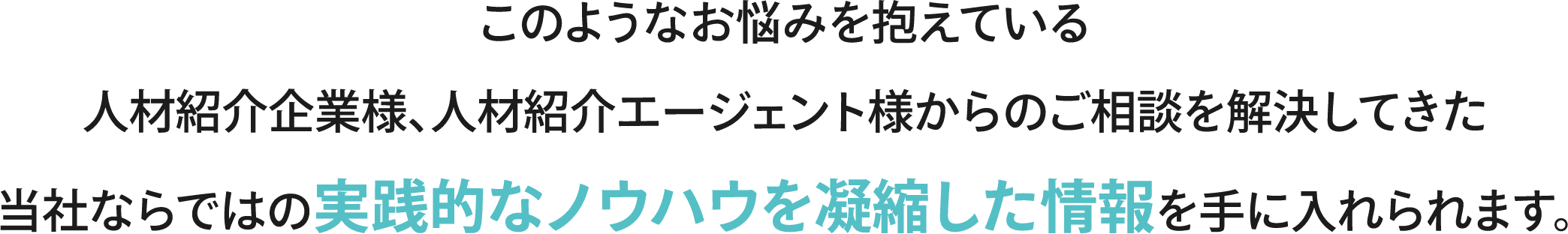 このようなお悩みを抱えている人材紹介企業様、人材紹介エージェント様からのご相談を解決してきた当社ならではの実践的なノウハウを凝縮した情報を手に入れられます。